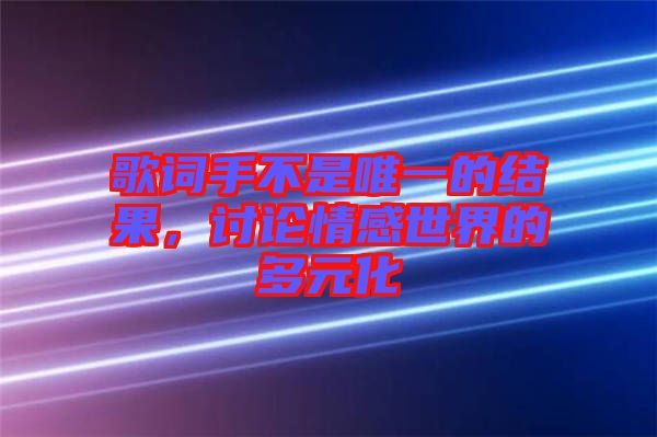 歌詞手不是唯一的結(jié)果，討論情感世界的多元化