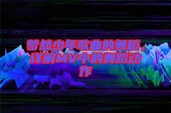 夢(mèng)然少年歌曲的舞蹈，詳解MV中的舞蹈動(dòng)作