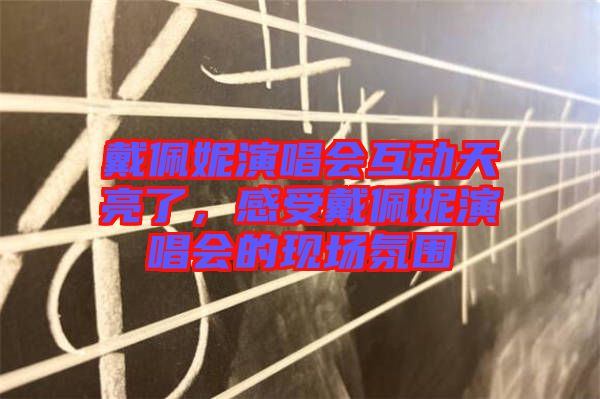 戴佩妮演唱會互動天亮了，感受戴佩妮演唱會的現(xiàn)場氛圍