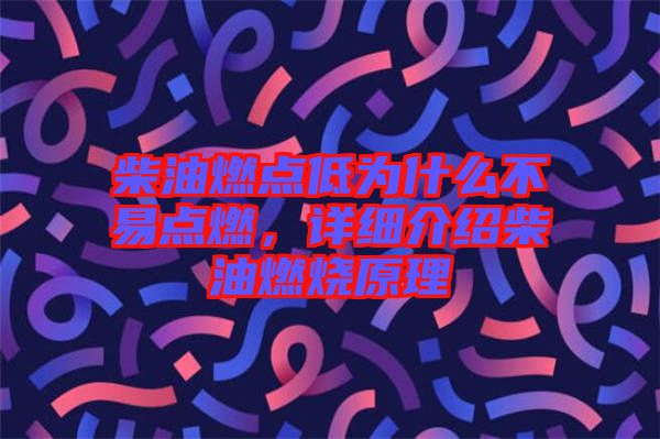 柴油燃點(diǎn)低為什么不易點(diǎn)燃，詳細(xì)介紹柴油燃燒原理