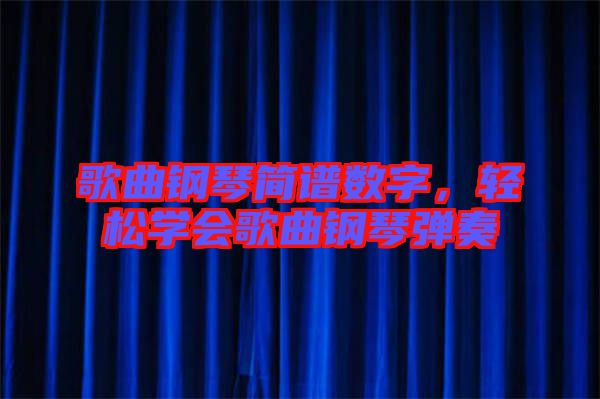 歌曲鋼琴簡譜數(shù)字，輕松學(xué)會歌曲鋼琴彈奏
