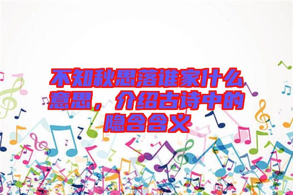不知秋思落誰家什么意思，介紹古詩(shī)中的隱含含義