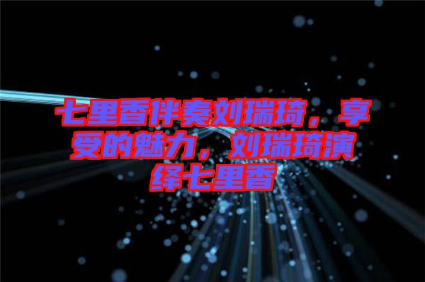 七里香伴奏劉瑞琦，享受的魅力，劉瑞琦演繹七里香