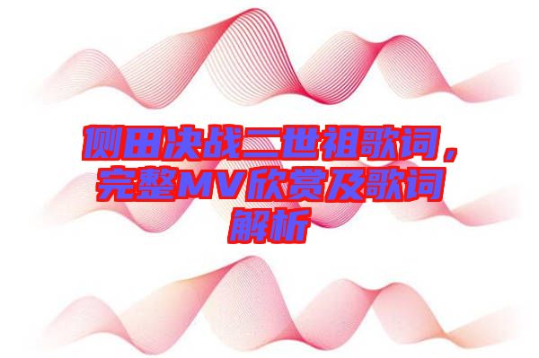 側(cè)田決戰(zhàn)二世祖歌詞，完整MV欣賞及歌詞解析
