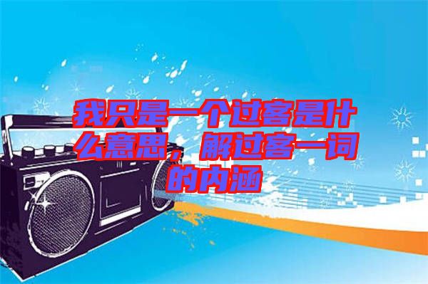 我只是一個過客是什么意思，解過客一詞的內(nèi)涵