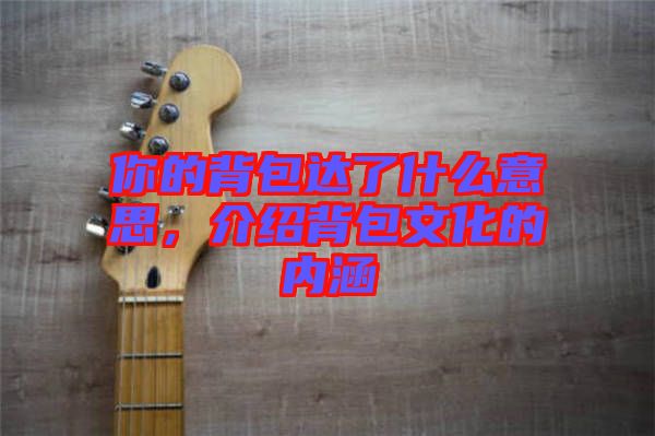 你的背包達了什么意思，介紹背包文化的內(nèi)涵