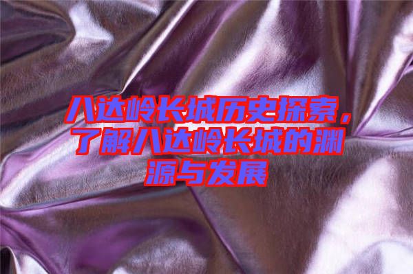 八達(dá)嶺長城歷史探索，了解八達(dá)嶺長城的淵源與發(fā)展