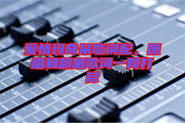 愛(ài)情瑪奇朵歌詞配，原唱和翻唱歌詞一網(wǎng)打盡