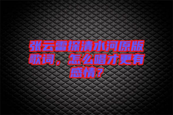 張云雷探清水河原版歌詞，怎么唱才更有感情？