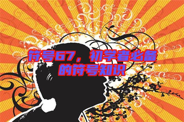 符號(hào)67，初學(xué)者必備的符號(hào)知識(shí)