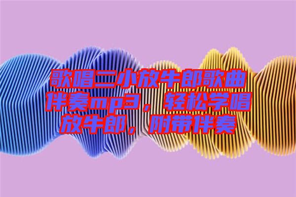 歌唱二小放牛郎歌曲伴奏mp3，輕松學(xué)唱放牛郎，附帶伴奏