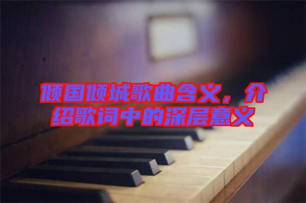 傾國(guó)傾城歌曲含義，介紹歌詞中的深層意義
