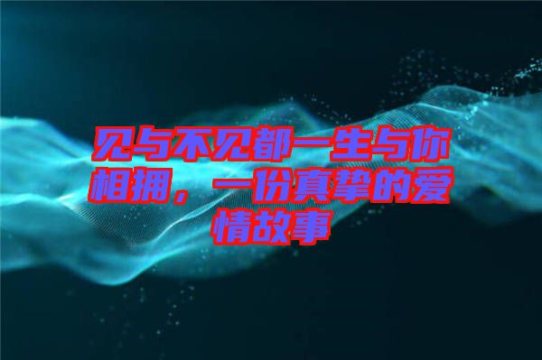 見(jiàn)與不見(jiàn)都一生與你相擁，一份真摯的愛(ài)情故事