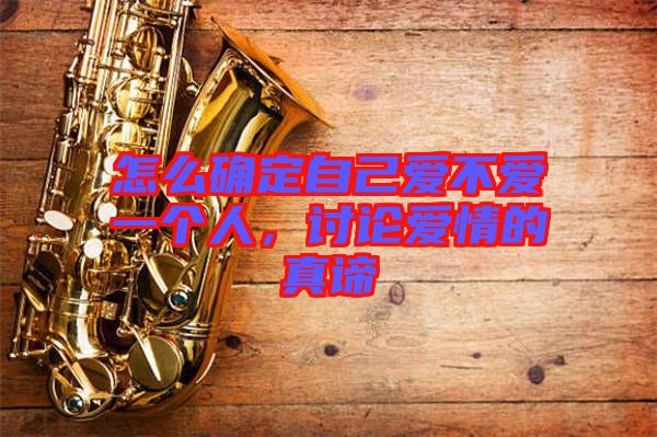 怎么確定自己愛不愛一個人，討論愛情的真諦