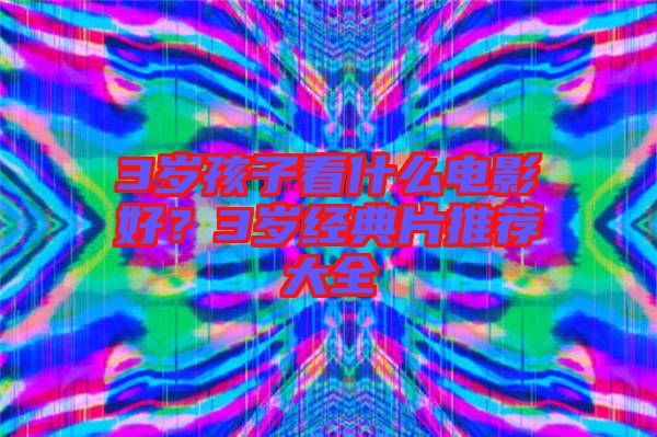 3歲孩子看什么電影好？3歲經(jīng)典片推薦大全