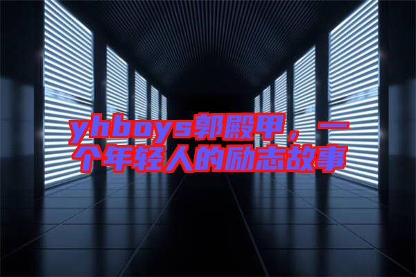 yhboys郭殿甲，一個(gè)年輕人的勵(lì)志故事