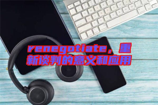 renegotiate，重新談判的意義和應(yīng)用