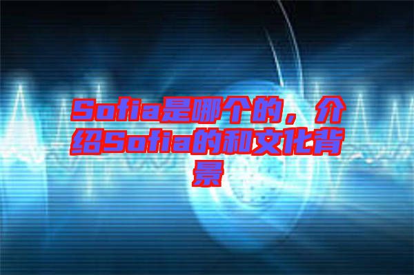 Sofia是哪個的，介紹Sofia的和文化背景