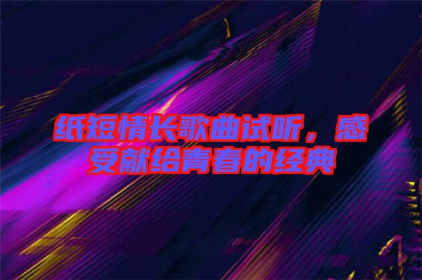 紙短情長歌曲試聽，感受獻(xiàn)給青春的經(jīng)典