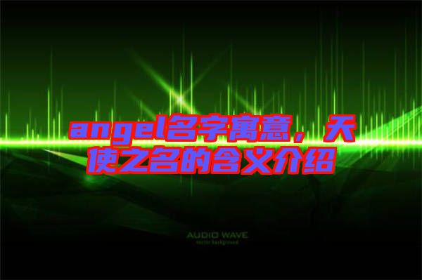 angel名字寓意，天使之名的含義介紹