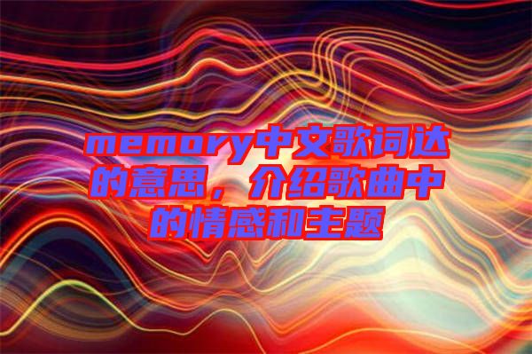 memory中文歌詞達(dá)的意思，介紹歌曲中的情感和主題