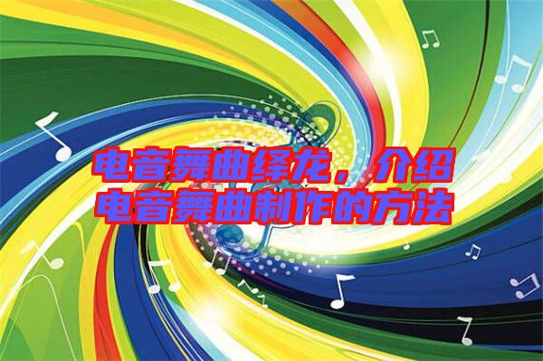 電音舞曲繹龍，介紹電音舞曲制作的方法