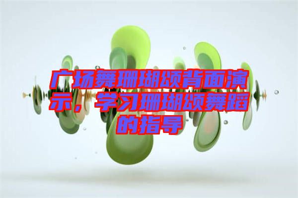廣場舞珊瑚頌背面演示，學(xué)習(xí)珊瑚頌舞蹈的指導(dǎo)