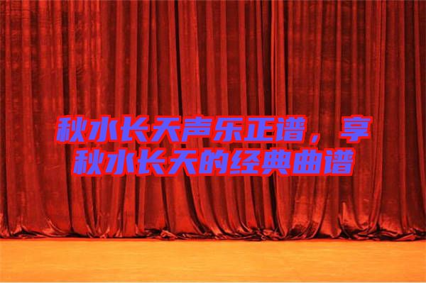 秋水長天聲樂正譜，享秋水長天的經(jīng)典曲譜