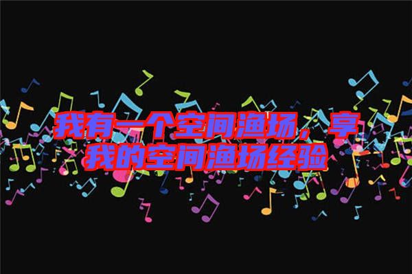 我有一個(gè)空間漁場(chǎng)，享我的空間漁場(chǎng)經(jīng)驗(yàn)
