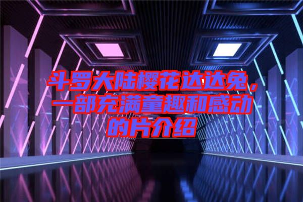 斗羅大陸櫻花達(dá)達(dá)兔，一部充滿童趣和感動(dòng)的片介紹