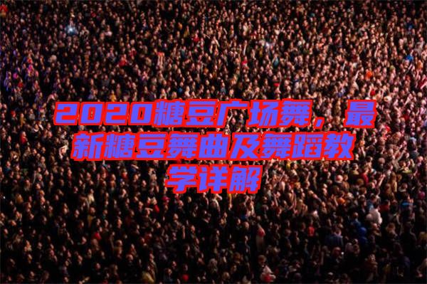 2020糖豆廣場舞，最新糖豆舞曲及舞蹈教學詳解
