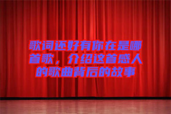 歌詞還好有你在是哪首歌，介紹這首感人的歌曲背后的故事