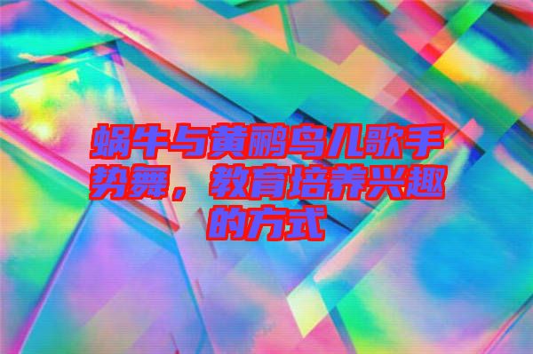 蝸牛與黃鸝鳥兒歌手勢舞，教育培養(yǎng)興趣的方式