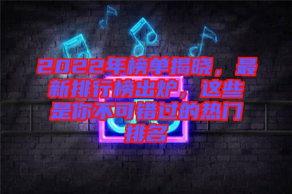 2022年榜單揭曉，最新排行榜出爐，這些是你不可錯(cuò)過(guò)的熱門排名