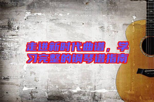 走進新時代曲譜，學(xué)習(xí)完整的鋼琴譜指南