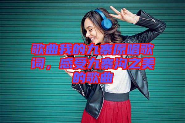 歌曲我的九寨原唱歌詞，感受九寨溝之美的歌曲