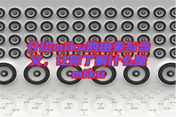 介紹miku的由來(lái)與含義，讓你了解什么是miku