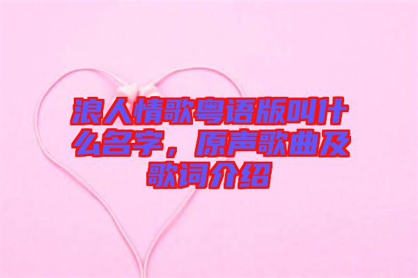 浪人情歌粵語版叫什么名字，原聲歌曲及歌詞介紹