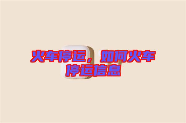 火車停運，如何火車停運信息