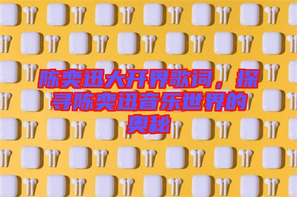 陳奕迅大開界歌詞，探尋陳奕迅音樂世界的奧秘