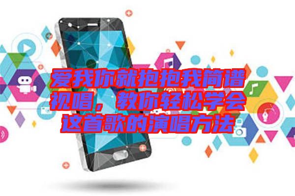 愛(ài)我你就抱抱我簡(jiǎn)譜視唱，教你輕松學(xué)會(huì)這首歌的演唱方法