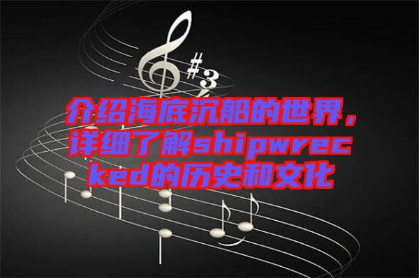 介紹海底沉船的世界，詳細(xì)了解shipwrecked的歷史和文化