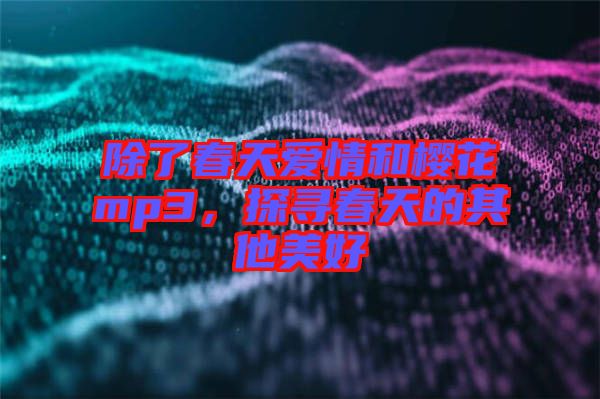 除了春天愛情和櫻花mp3，探尋春天的其他美好