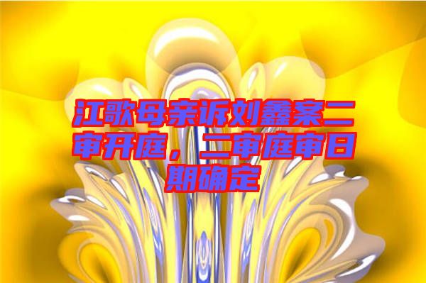 江歌母親訴劉鑫案二審開(kāi)庭，二審?fù)徣掌诖_定