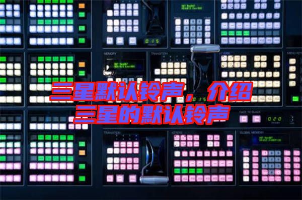 三星默認(rèn)鈴聲，介紹三星的默認(rèn)鈴聲