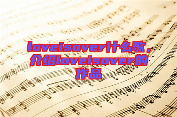 loveisover什么歌，介紹loveisover的作品