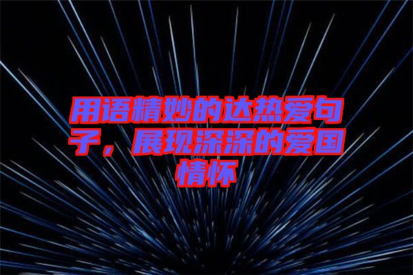 用語精妙的達(dá)熱愛句子，展現(xiàn)深深的愛國情懷