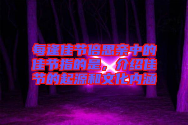 每逢佳節(jié)倍思親中的佳節(jié)指的是，介紹佳節(jié)的起源和文化內(nèi)涵