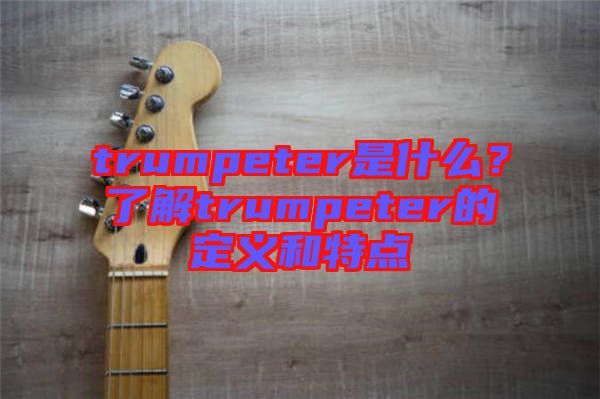 trumpeter是什么？了解trumpeter的定義和特點(diǎn)