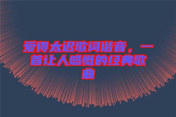 愛得太遲歌詞諧音，一首讓人感慨的經(jīng)典歌曲